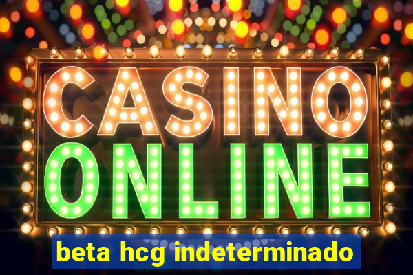 beta hcg indeterminado